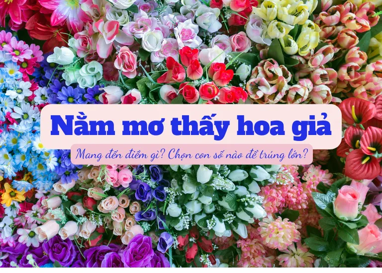 Nằm mơ thấy hoa giả là điềm báo gì? Đánh số nào trúng lớn? 6 Nằm mơ thấy hoa giả là điềm báo gì? Đánh số nào trúng lớn?