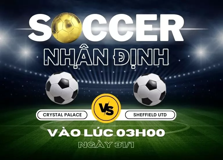 Nhận định bóng đá trận Crystal Palace vs Sheffield Utd, Vào lúc 03h00 ngày 31/1